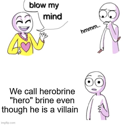 A Classic | We call herobrine "hero" brine even though he is a villain | image tagged in blow my mind,gaming,meme,minecraft,funny | made w/ Imgflip meme maker