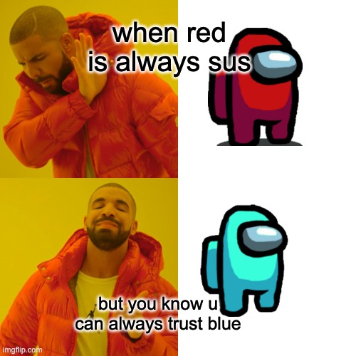 Drake Hotline Bling Meme | when red is always sus; but you know u can always trust blue | image tagged in memes,drake hotline bling | made w/ Imgflip meme maker