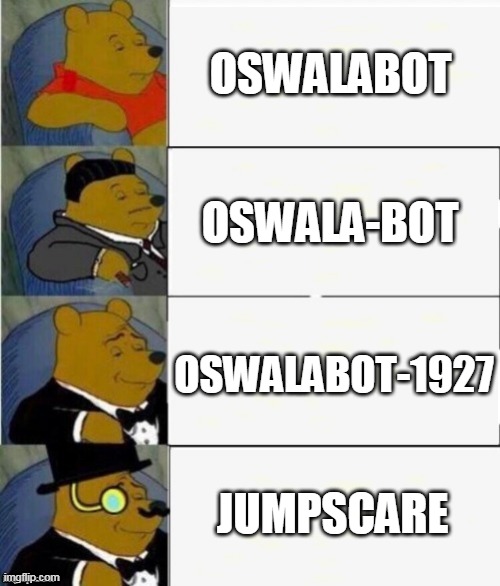 Jumpscare | OSWALABOT; OSWALA-BOT; OSWALABOT-1927; JUMPSCARE | image tagged in tuxedo winnie the pooh 4 panel | made w/ Imgflip meme maker