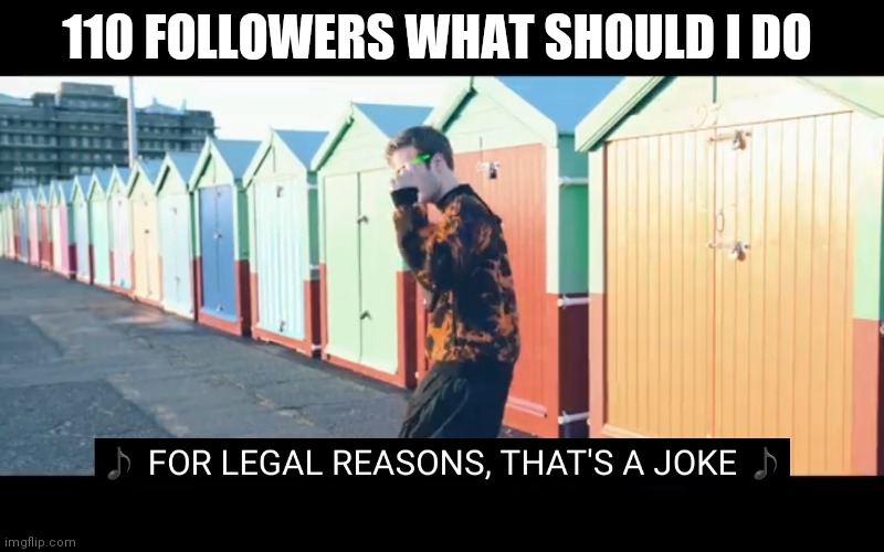 Joke | 110 FOLLOWERS WHAT SHOULD I DO | image tagged in joke | made w/ Imgflip meme maker