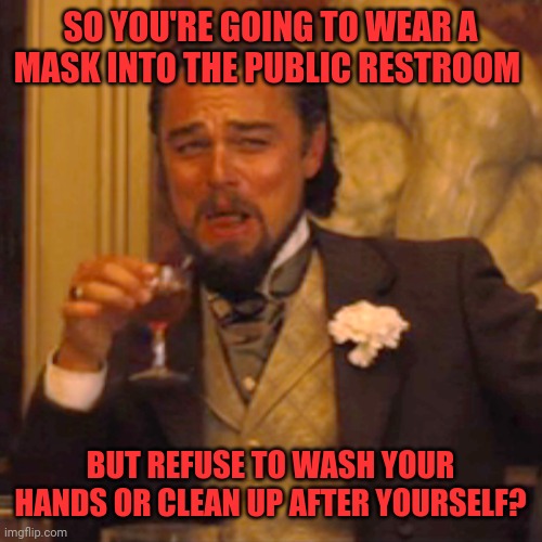 Bathroom  edicate | SO YOU'RE GOING TO WEAR A MASK INTO THE PUBLIC RESTROOM; BUT REFUSE TO WASH YOUR HANDS OR CLEAN UP AFTER YOURSELF? | image tagged in memes,laughing leo,public bathrooms,mask-wearing,covid-19,coronavirus | made w/ Imgflip meme maker