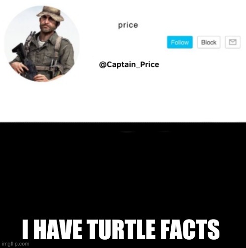 if anyone wants them | I HAVE TURTLE FACTS | image tagged in captain_price template | made w/ Imgflip meme maker