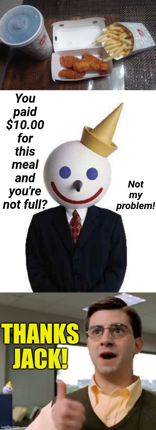 Thanks Jack... | You paid $10.00 for this meal and you're not full? Not my problem! THANKS JACK! | image tagged in jack in the box,i'll do my best sir | made w/ Imgflip meme maker