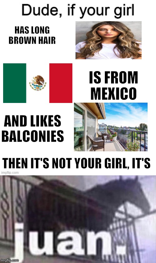HAS LONG BROWN HAIR; IS FROM MEXICO; AND LIKES BALCONIES; THEN IT'S NOT YOUR GIRL, IT'S | image tagged in dude if your girl,juan horse | made w/ Imgflip meme maker