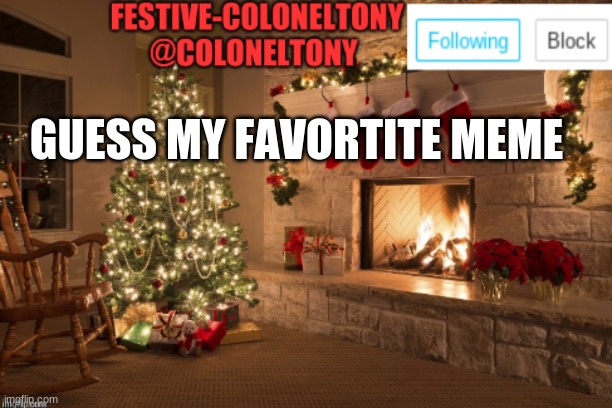 Festive ColonelTony Ancoument | GUESS MY FAVORITE MEME | image tagged in festive coloneltony ancoument | made w/ Imgflip meme maker