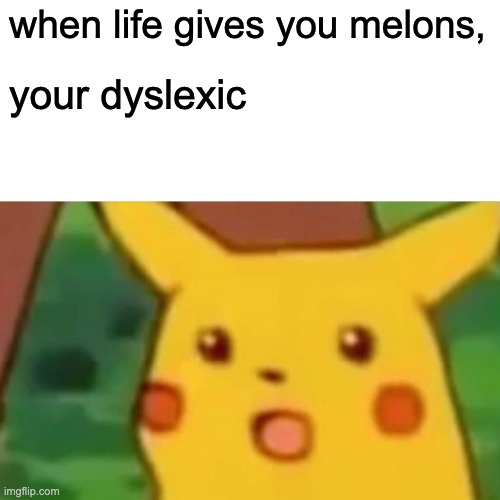 life gives you lemons | when life gives you melons, your dyslexic | image tagged in memes,surprised pikachu | made w/ Imgflip meme maker