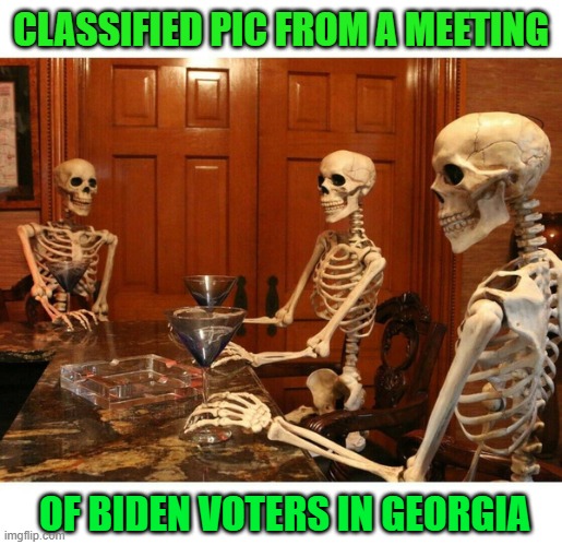 Yep. | CLASSIFIED PIC FROM A MEETING; OF BIDEN VOTERS IN GEORGIA | image tagged in election fraud,voter fraud,election 2020,dead voters,biden 2020,joe biden | made w/ Imgflip meme maker
