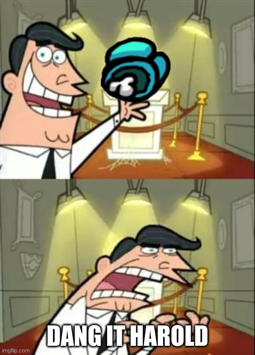 This Is Where I'd Put My Trophy If I Had One | DANG IT HAROLD | image tagged in memes,this is where i'd put my trophy if i had one | made w/ Imgflip meme maker
