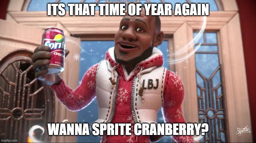 Its that time of year again... | ITS THAT TIME OF YEAR AGAIN; WANNA SPRITE CRANBERRY? | image tagged in wanna sprite cranberry | made w/ Imgflip meme maker