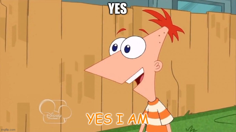 Yes Phineas | YES YES I AM | image tagged in yes phineas | made w/ Imgflip meme maker