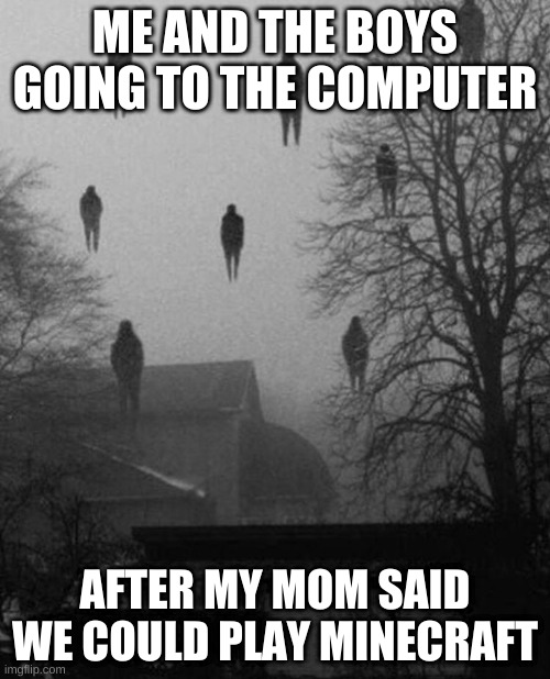 Me and the boys at 3 AM | ME AND THE BOYS GOING TO THE COMPUTER; AFTER MY MOM SAID WE COULD PLAY MINECRAFT | image tagged in me and the boys at 3 am | made w/ Imgflip meme maker