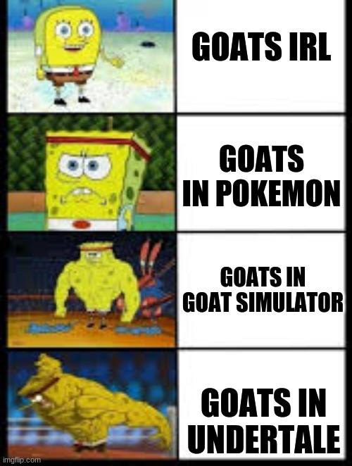 spongebob template | GOATS IRL; GOATS IN POKEMON; GOATS IN GOAT SIMULATOR; GOATS IN UNDERTALE | image tagged in spongebob template | made w/ Imgflip meme maker