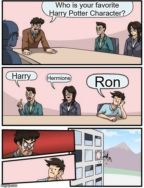 Boardroom Meeting Suggestion | Who is your favorite Harry Potter Character? Harry; Hermione; Ron | image tagged in memes,boardroom meeting suggestion,harry hermione ron | made w/ Imgflip meme maker