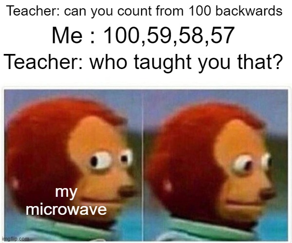 Monkey Puppet | Teacher: can you count from 100 backwards; Me : 100,59,58,57; Teacher: who taught you that? my microwave | image tagged in memes,monkey puppet | made w/ Imgflip meme maker