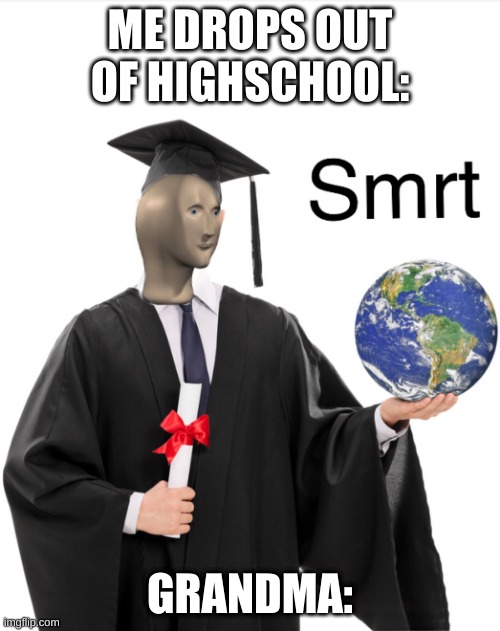 Meme man smart | ME DROPS OUT OF HIGHSCHOOL:; GRANDMA: | image tagged in meme man smart | made w/ Imgflip meme maker