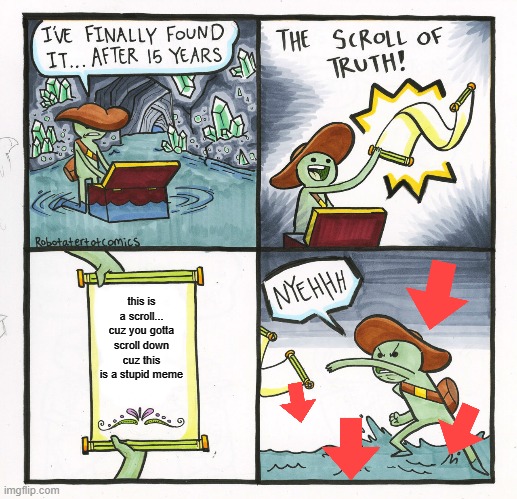 SCROLL on down !  (why am i like this) |  this is a scroll... cuz you gotta scroll down cuz this is a stupid meme | image tagged in memes,the scroll of truth | made w/ Imgflip meme maker