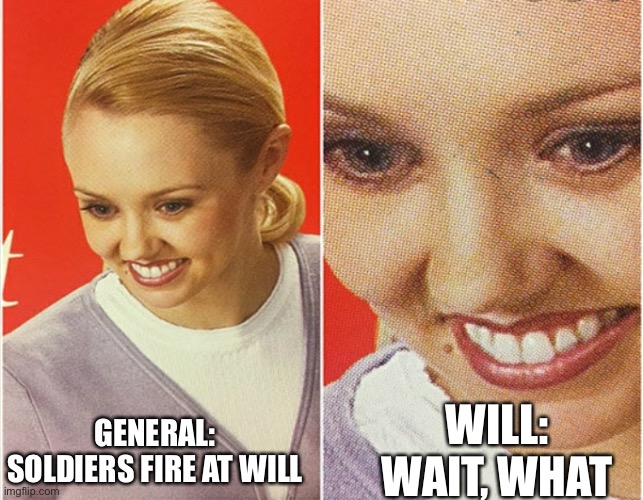WAIT WHAT? | WILL: WAIT, WHAT; GENERAL: SOLDIERS FIRE AT WILL | image tagged in wait what | made w/ Imgflip meme maker