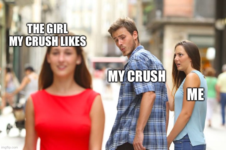 Distracted Boyfriend | THE GIRL MY CRUSH LIKES; MY CRUSH; ME | image tagged in memes,distracted boyfriend | made w/ Imgflip meme maker