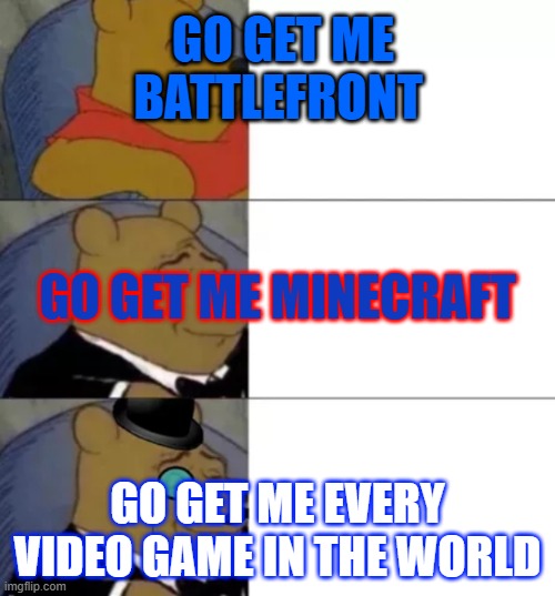 Fancy pooh | GO GET ME BATTLEFRONT; GO GET ME MINECRAFT; GO GET ME EVERY VIDEO GAME IN THE WORLD | image tagged in fancy pooh | made w/ Imgflip meme maker