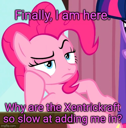 Confessive Pinkie Pie (MLP) | Finally, I am here. Why are the Xentrickraft so slow at adding me in? | image tagged in confessive pinkie pie mlp | made w/ Imgflip meme maker