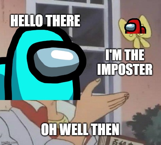 Among Us | HELLO THERE; I'M THE IMPOSTER; OH WELL THEN | image tagged in among us | made w/ Imgflip meme maker