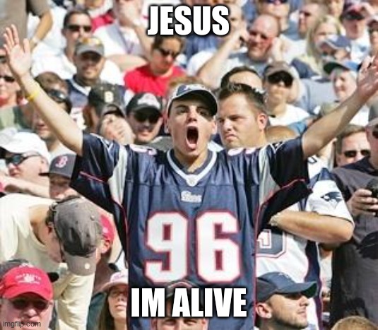sdafa | JESUS; IM ALIVE | image tagged in sports fans | made w/ Imgflip meme maker