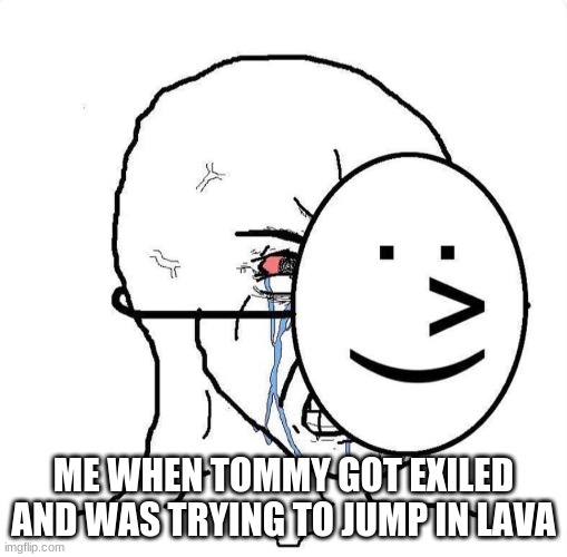 Dying inside | ME WHEN TOMMY GOT EXILED AND WAS TRYING TO JUMP IN LAVA | image tagged in dying inside | made w/ Imgflip meme maker