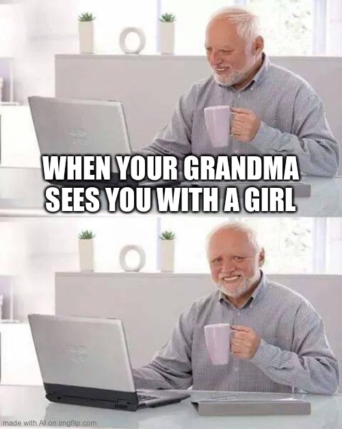 Relatable | WHEN YOUR GRANDMA SEES YOU WITH A GIRL | image tagged in memes,hide the pain harold | made w/ Imgflip meme maker
