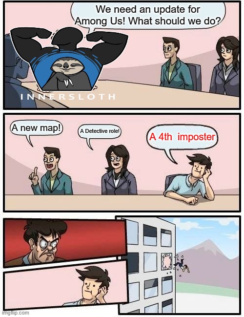 In conclusion: I WOULD HATE A 4TH IMPOSTER!!! | We need an update for Among Us! What should we do? A new map! A Detective role! A 4th  imposter | image tagged in memes,boardroom meeting suggestion | made w/ Imgflip meme maker