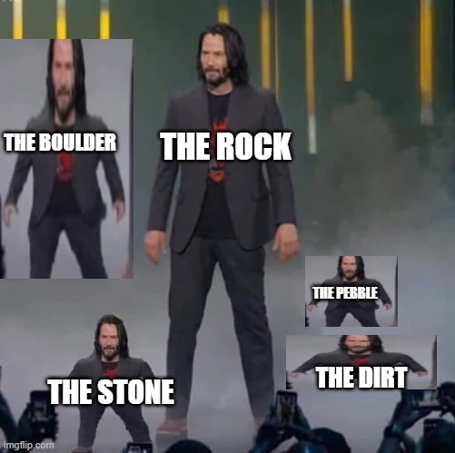 whats next guys | THE BOULDER; THE ROCK; THE PEBBLE; THE STONE; THE DIRT | image tagged in keanu and mini keanu | made w/ Imgflip meme maker