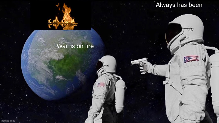 The fact of today | Always has been; Wait is on fire | image tagged in memes,always has been | made w/ Imgflip meme maker