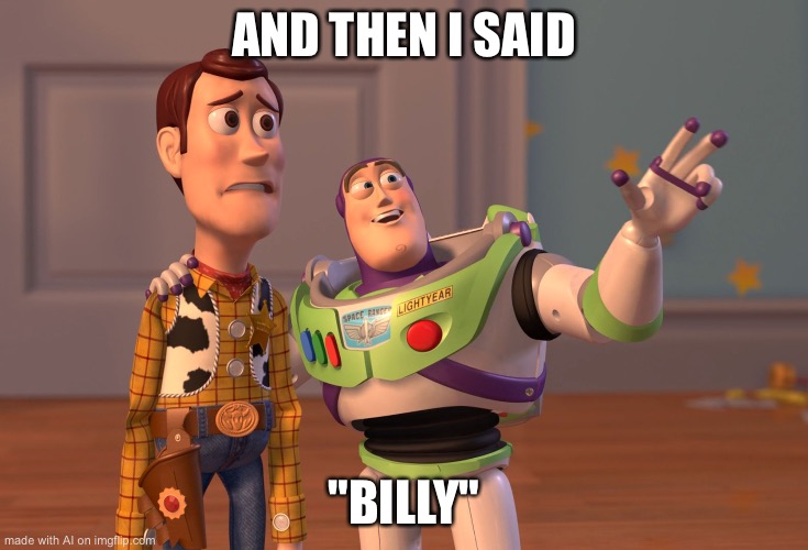 Who’s Billy? | AND THEN I SAID; "BILLY" | image tagged in memes,x x everywhere | made w/ Imgflip meme maker