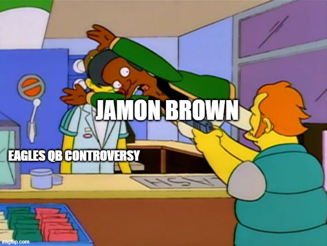 Apu takes bullet | JAMON BROWN; EAGLES QB CONTROVERSY | image tagged in apu takes bullet | made w/ Imgflip meme maker