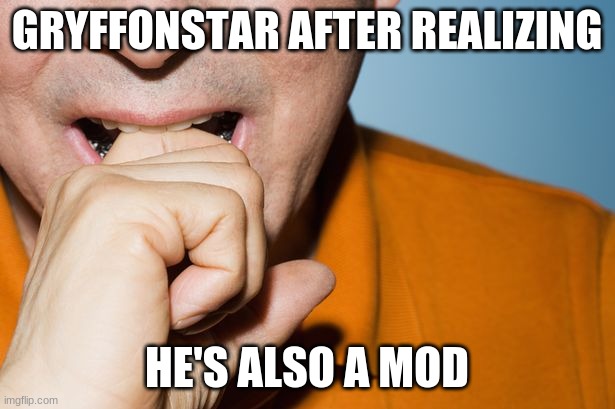 GRYFFONSTAR AFTER REALIZING; HE'S ALSO A MOD | made w/ Imgflip meme maker