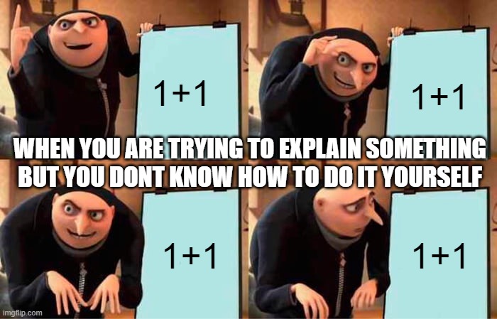Gru's Plan Meme | 1+1; 1+1; WHEN YOU ARE TRYING TO EXPLAIN SOMETHING BUT YOU DONT KNOW HOW TO DO IT YOURSELF; 1+1; 1+1 | image tagged in memes,gru's plan | made w/ Imgflip meme maker