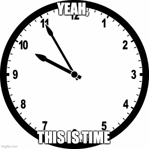 clock | YEAH, THIS IS TIME | image tagged in clock | made w/ Imgflip meme maker