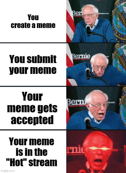 Bernie Sanders reaction (nuked) | You create a meme; You submit your meme; Your meme gets accepted; Your meme is in the "Hot" stream | image tagged in bernie sanders reaction nuked | made w/ Imgflip meme maker