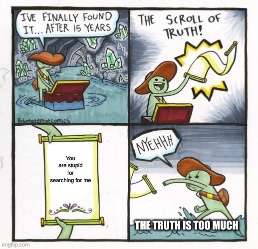 The Scroll Of Truth Meme | You are stupid for searching for me; THE TRUTH IS TOO MUCH | image tagged in memes,the scroll of truth | made w/ Imgflip meme maker