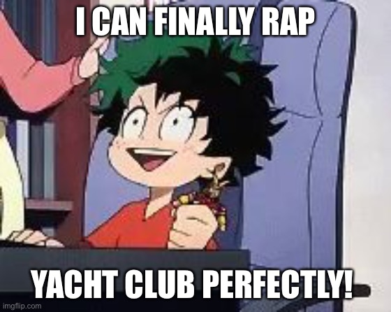 Exited Deku | I CAN FINALLY RAP; YACHT CLUB PERFECTLY! | image tagged in exited deku | made w/ Imgflip meme maker