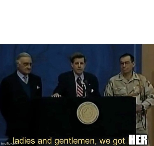 ladies and gentlemen we got him | HER | image tagged in ladies and gentlemen we got him | made w/ Imgflip meme maker