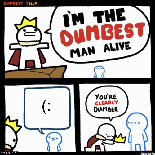 I'm the dumbest man alive | (: | image tagged in i'm the dumbest man alive,memes,funny | made w/ Imgflip meme maker