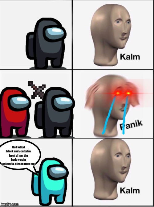 Reverse kalm panik | Red killed black and vented in front of me, the body was in cafeteria, please trust me | image tagged in reverse kalm panik | made w/ Imgflip meme maker
