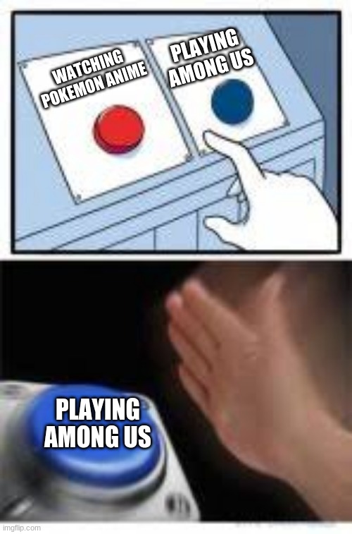 Red and Blue Buttons | PLAYING AMONG US; WATCHING POKEMON ANIME; PLAYING AMONG US | image tagged in red and blue buttons | made w/ Imgflip meme maker
