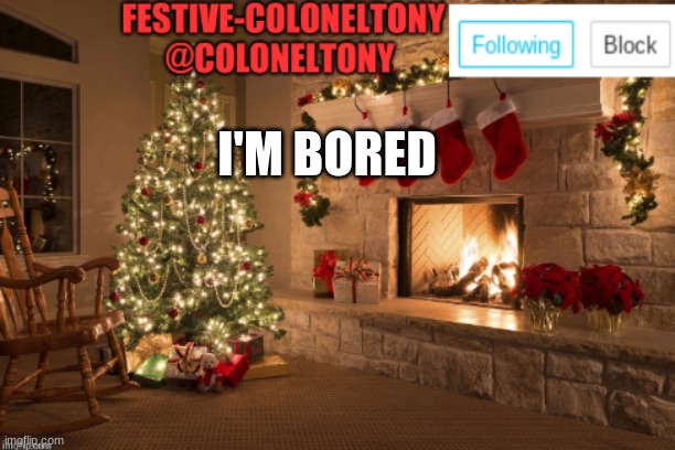 Festive ColonelTony Ancoument | I'M BORED | image tagged in festive coloneltony ancoument | made w/ Imgflip meme maker