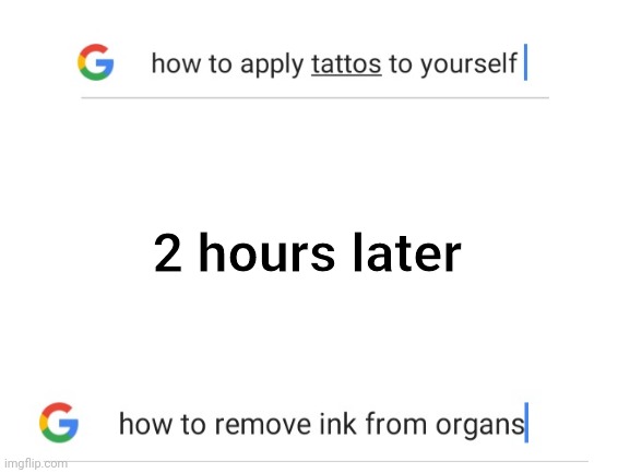 Google search | 2 hours later | image tagged in blank white template,google search | made w/ Imgflip meme maker