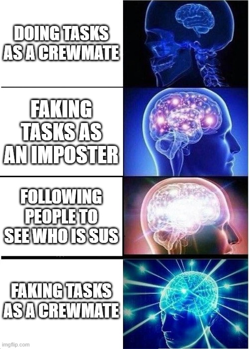 Among us big brain | DOING TASKS AS A CREWMATE; FAKING TASKS AS AN IMPOSTER; FOLLOWING PEOPLE TO SEE WHO IS SUS; FAKING TASKS AS A CREWMATE | image tagged in memes,expanding brain | made w/ Imgflip meme maker