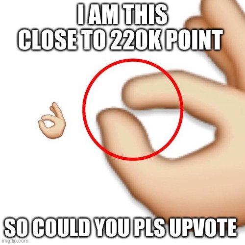 I am this close | I AM THIS CLOSE TO 220K POINT; SO COULD YOU PLS UPVOTE | image tagged in i am this close | made w/ Imgflip meme maker