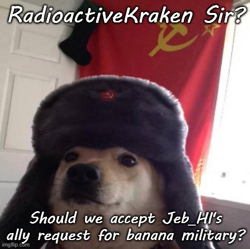 I will kill if necessary. | RadioactiveKraken Sir? Should we accept Jeb_HI's ally request for banana military? | image tagged in russian doge | made w/ Imgflip meme maker