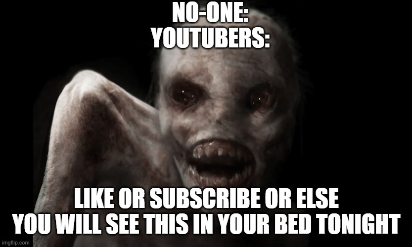 NO-ONE:
YOUTUBERS:; LIKE OR SUBSCRIBE OR ELSE YOU WILL SEE THIS IN YOUR BED TONIGHT | made w/ Imgflip meme maker