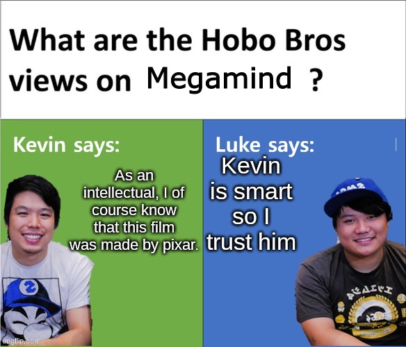 Hobo bros views on X |  Megamind; Kevin is smart so I trust him; As an intellectual, I of course know that this film was made by pixar. | image tagged in hobo bros views on x,megamind was made by pixar | made w/ Imgflip meme maker